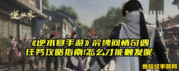 《逆水寒手游》浣纱问情奇遇任务攻略指南！怎么才能触发呢