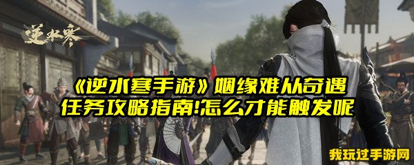 《逆水寒手游》姻缘难从奇遇任务攻略指南！怎么才能触发呢