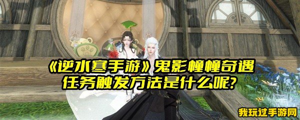 《逆水寒手游》鬼影幢幢奇遇任务触发方法是什么呢？