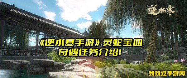 《逆水寒手游》灵蛇宝血奇遇任务介绍！