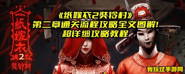 《纸嫁衣2奘铃村》第二章通关流程攻略全文图解！超详细攻略教程