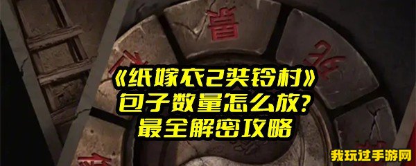 《纸嫁衣2奘铃村》包子数量怎么放？最全解密攻略