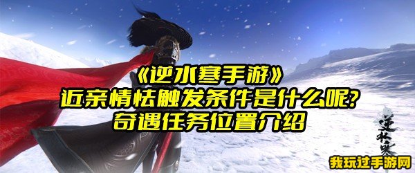 《逆水寒手游》近亲情怯触发条件是什么呢？奇遇任务位置介绍