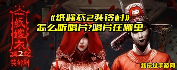 《纸嫁衣2奘铃村》怎么听唱片？唱片在哪里