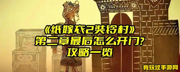 《纸嫁衣2奘铃村》第二章最后怎么开门？攻略一览