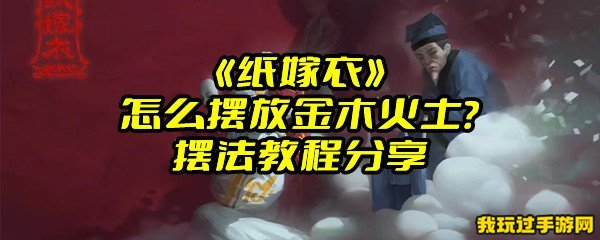 《纸嫁衣》怎么摆放金木火土？摆法教程分享