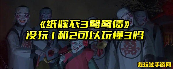 《纸嫁衣3鸳鸯债》没玩1和2可以玩懂3吗