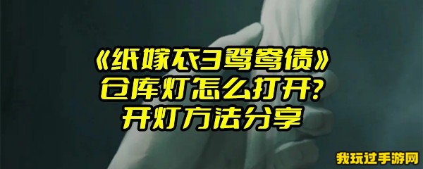 《纸嫁衣3鸳鸯债》仓库灯怎么打开？开灯方法分享