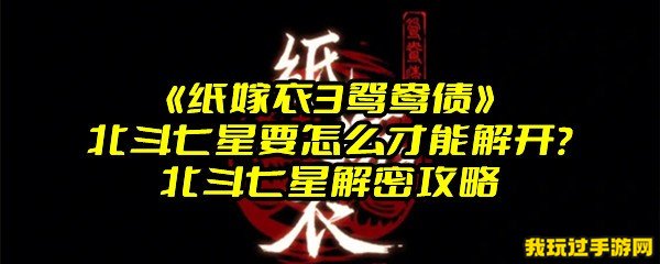 《纸嫁衣3鸳鸯债》北斗七星要怎么才能解开？北斗七星解密攻略