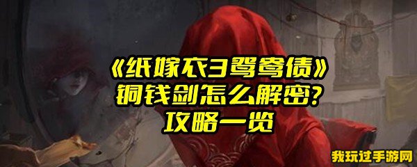 《纸嫁衣3鸳鸯债》铜钱剑怎么解密？攻略一览