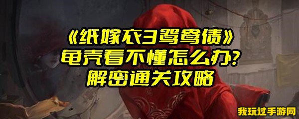 《纸嫁衣3鸳鸯债》龟壳看不懂怎么办？解密通关攻略