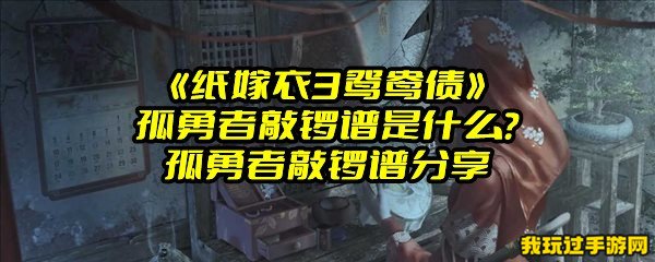 《纸嫁衣3鸳鸯债》孤勇者敲锣谱是什么？孤勇者敲锣谱分享