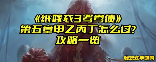 《纸嫁衣3鸳鸯债》第五章甲乙丙丁怎么过？攻略一览