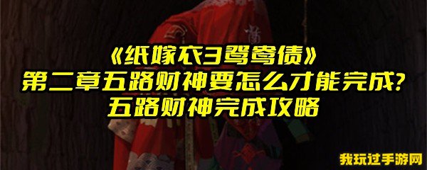 《纸嫁衣3鸳鸯债》第二章五路财神要怎么才能完成？五路财神完成攻略