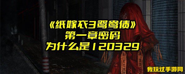 《纸嫁衣3鸳鸯债》第一章密码为什么是120329