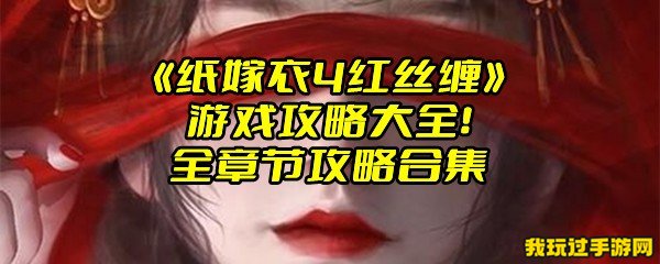 《纸嫁衣4红丝缠》游戏攻略大全！全章节攻略合集