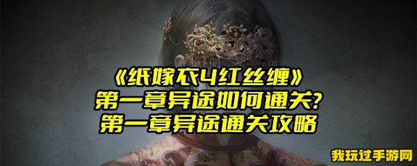 《纸嫁衣4红丝缠》第一章异途如何通关？第一章异途通关攻略