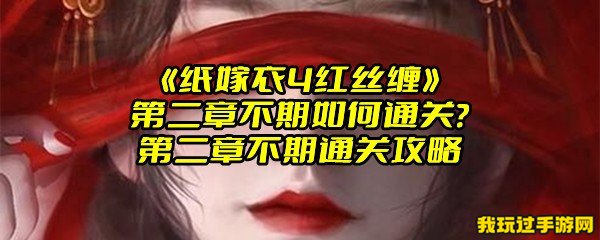 《纸嫁衣4红丝缠》第二章不期如何通关？第二章不期通关攻略