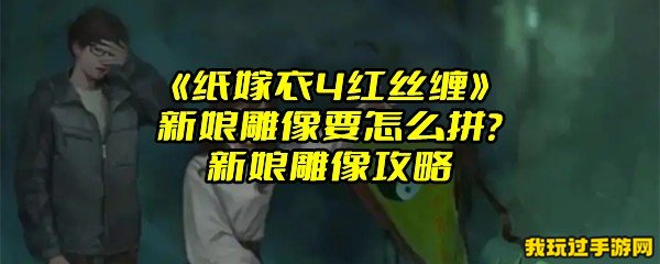 《纸嫁衣4红丝缠》新娘雕像要怎么拼？新娘雕像攻略