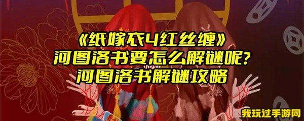 《纸嫁衣4红丝缠》河图洛书要怎么解谜呢？河图洛书解谜攻略