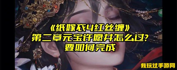 《纸嫁衣4红丝缠》第二章元宝许愿井怎么过？要如何完成