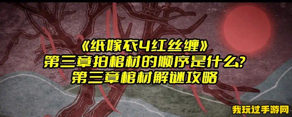 《纸嫁衣4红丝缠》第三章拍棺材的顺序是什么？第三章棺材解谜攻略