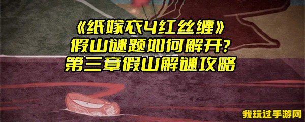 《纸嫁衣4红丝缠》假山谜题如何解开？第三章假山解谜攻略