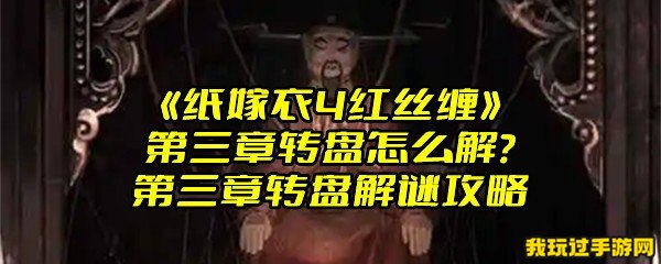 《纸嫁衣4红丝缠》第三章转盘怎么解？第三章转盘解谜攻略