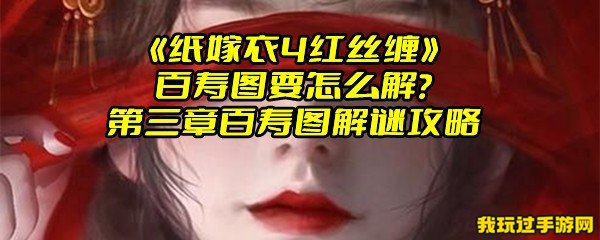 《纸嫁衣4红丝缠》百寿图要怎么解？第三章百寿图解谜攻略