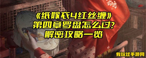 《纸嫁衣4红丝缠》第四章罗盘怎么过？解密攻略一览