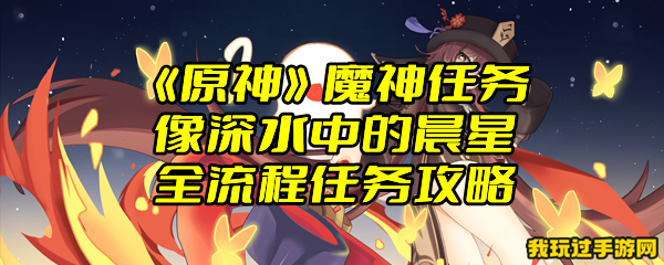 《原神》魔神任务像深水中的晨星全流程任务攻略