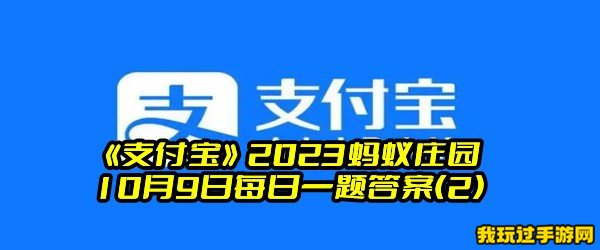 《支付宝》2023蚂蚁庄园10月9日每日一题答案(2)