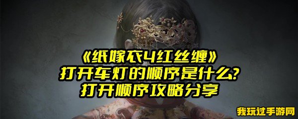 《纸嫁衣4红丝缠》打开车灯的顺序是什么？打开顺序攻略分享