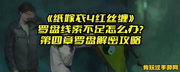 《纸嫁衣4红丝缠》罗盘线索不足怎么办？第四章罗盘解密攻略