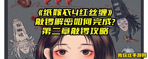 《纸嫁衣4红丝缠》敲锣解密如何完成？第二章敲锣攻略