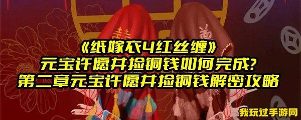 《纸嫁衣4红丝缠》元宝许愿井捡铜钱如何完成？第二章元宝许愿井捡铜钱解密攻略