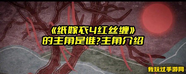 《纸嫁衣4红丝缠》的主角是谁？主角介绍