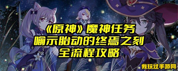 《原神》魔神任务喻示胎动的终焉之刻全流程攻略