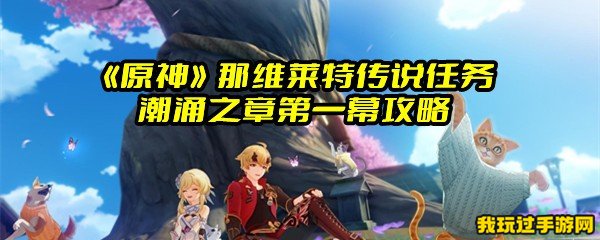 《原神》那维莱特传说任务潮涌之章第一幕攻略