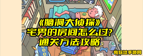 《脑洞大侦探》宅男的房间怎么过？通关方法攻略