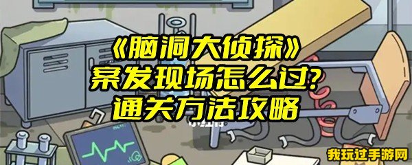 《脑洞大侦探》案发现场怎么过？通关方法攻略