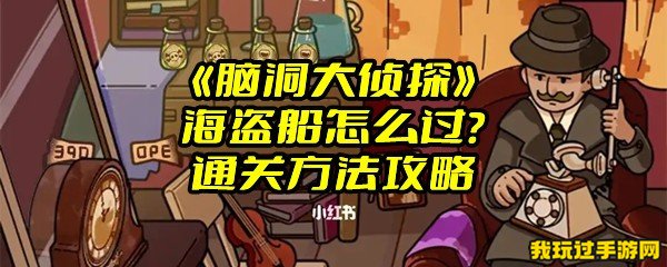 《脑洞大侦探》海盗船怎么过？通关方法攻略