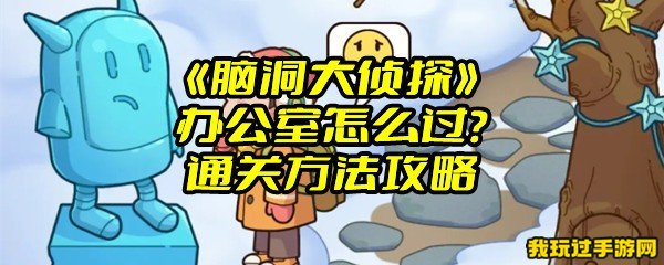 《脑洞大侦探》办公室怎么过？通关方法攻略