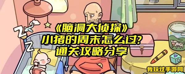 《脑洞大侦探》小猪的周末怎么过？通关攻略分享