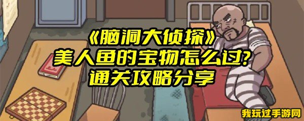 《脑洞大侦探》美人鱼的宝物怎么过？通关攻略分享