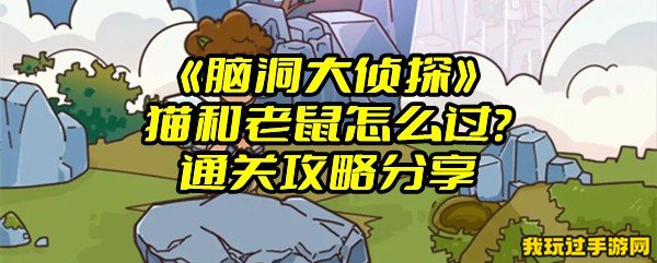 《脑洞大侦探》猫和老鼠怎么过？通关攻略分享