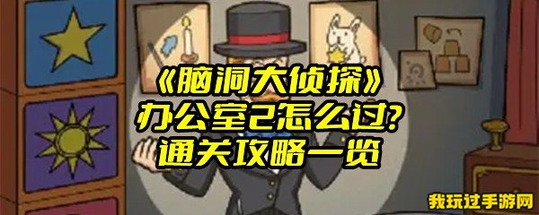 《脑洞大侦探》办公室2怎么过？通关攻略一览