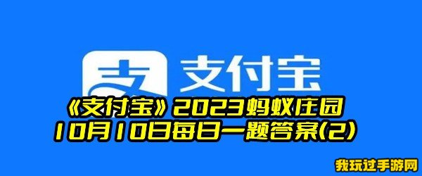 《支付宝》2023蚂蚁庄园10月10日每日一题答案(2)