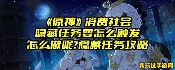 《原神》消费社会隐藏任务要怎么触发怎么做呢？隐藏任务攻略