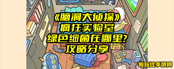 《脑洞大侦探》疯狂实验室绿色细菌在哪里？攻略分享